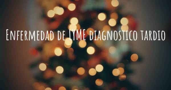 ENFERMEDAD DE LYME DIAGNOSTICO TARDIO