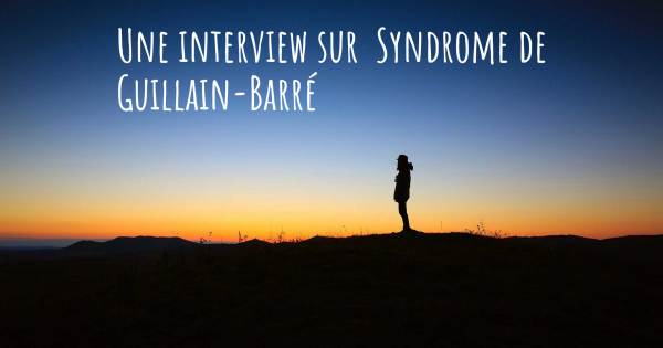 Une interview sur  Syndrome de Guillain-Barré
