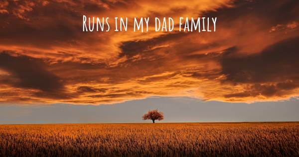 RUNS IN MY DAD FAMILY