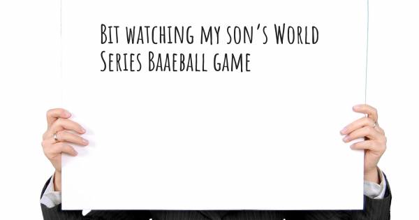 BIT WATCHING MY SON’S WORLD SERIES BAAEBALL GAME