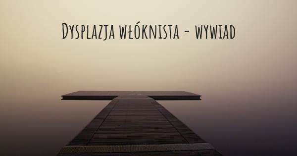 Dysplazja włóknista - wywiad