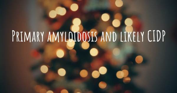 PRIMARY AMYLOIDOSIS AND LIKELY CIDP