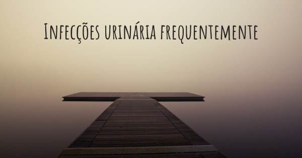 INFECÇÕES URINÁRIA FREQUENTEMENTE