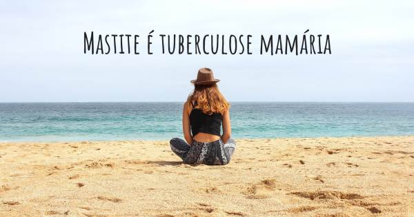 MASTITE É TUBERCULOSE MAMÁRIA