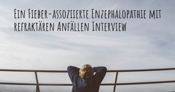 Ein Fieber-assoziierte Enzephalopathie mit refraktären Anfällen Interview