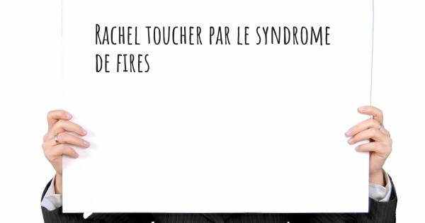 RACHEL TOUCHER PAR LE SYNDROME DE FIRES