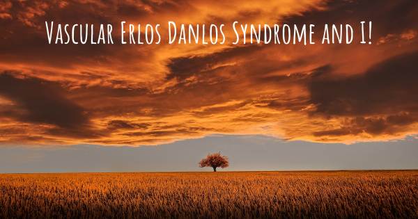 VASCULAR ERLOS DANLOS SYNDROME AND I!