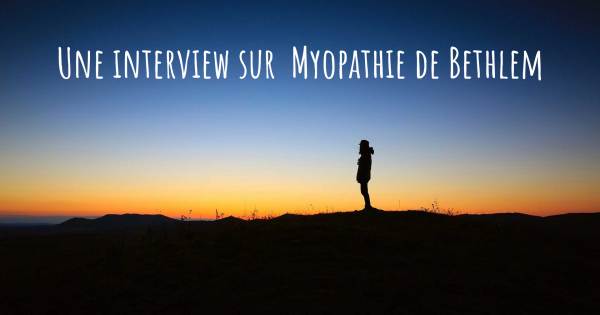 Une interview sur  Myopathie de Bethlem