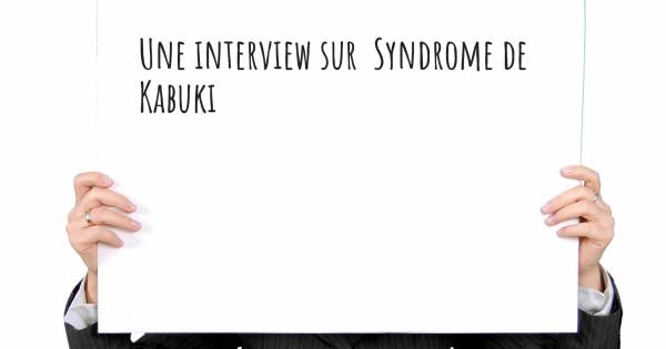 Une interview sur  Syndrome de Kabuki