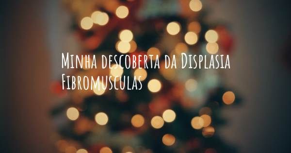 MINHA DESCOBERTA DA DISPLASIA FIBROMUSCULAS