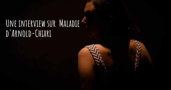 Une interview sur  Maladie d'Arnold-Chiari