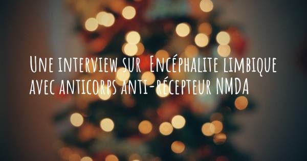 Une interview sur  Encéphalite limbique avec anticorps anti-récepteur NMDA